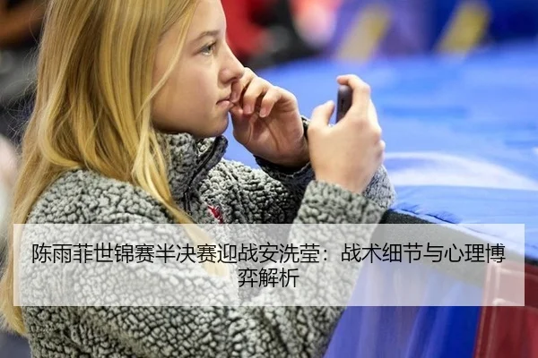 陈雨菲世锦赛半决赛迎战安洗莹：战术细节与心理博弈解析