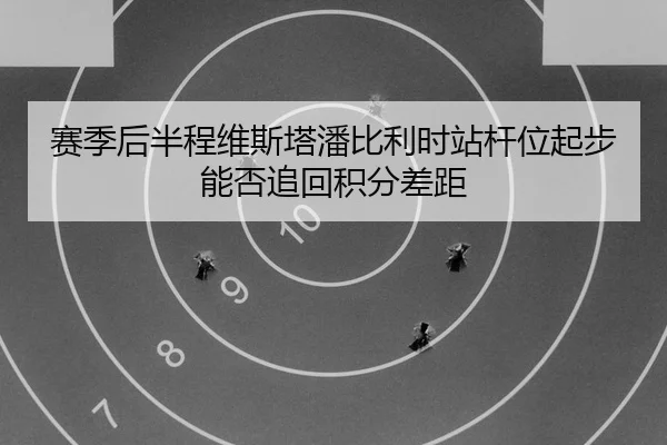 赛季后半程维斯塔潘比利时站杆位起步能否追回积分差距